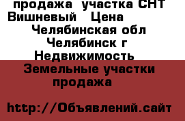продажа  участка СНТ Вишневый › Цена ­ 410 000 - Челябинская обл., Челябинск г. Недвижимость » Земельные участки продажа   